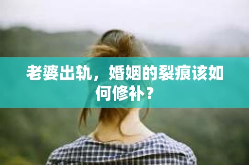 老婆出轨，婚姻的裂痕该如何修补？