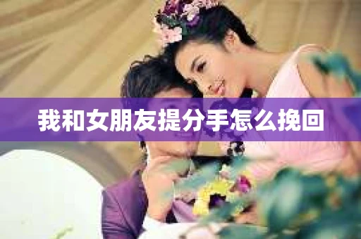 我和女朋友提分手怎么挽回