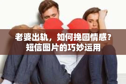 老婆出轨，如何挽回情感？短信图片的巧妙运用