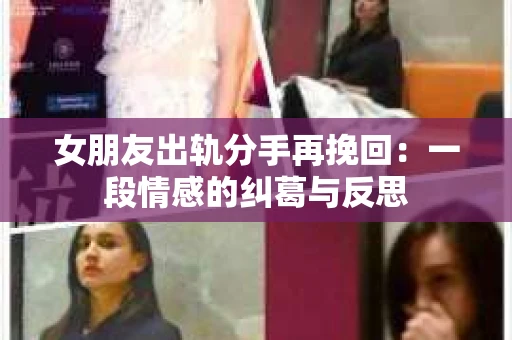 女朋友出轨分手再挽回：一段情感的纠葛与反思