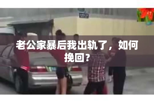 老公家暴后我出轨了，如何挽回？