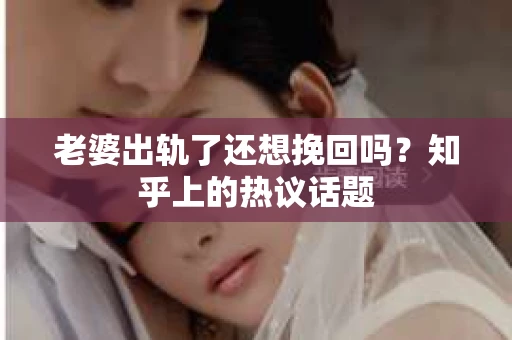 老婆出轨了还想挽回吗？知乎上的热议话题