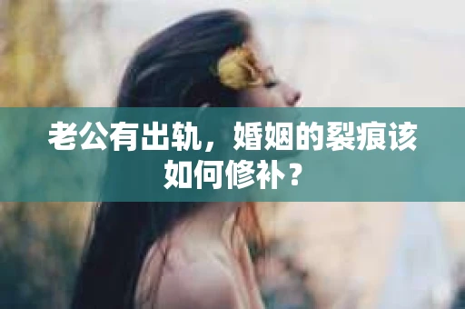 老公有出轨，婚姻的裂痕该如何修补？