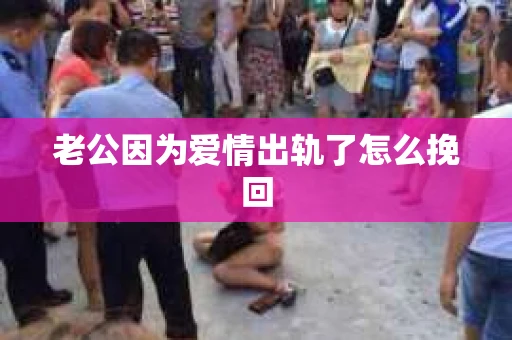 老公因为爱情出轨了怎么挽回
