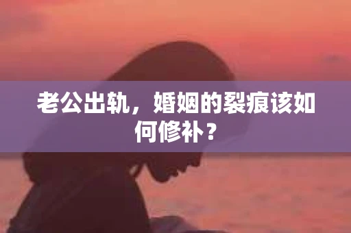 老公出轨，婚姻的裂痕该如何修补？