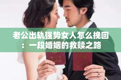 老公出轨强势女人怎么挽回：一段婚姻的救赎之路