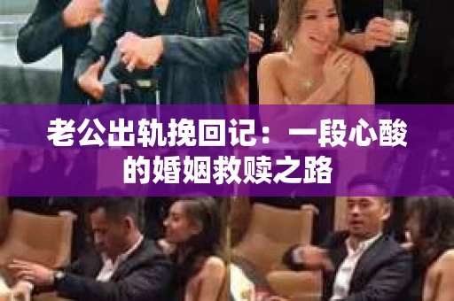 老公出轨挽回记：一段心酸的婚姻救赎之路