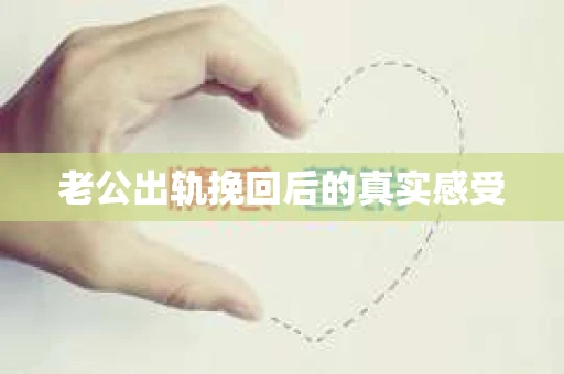 老公出轨挽回后的真实感受
