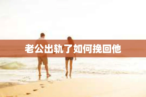 老公出轨了如何挽回他