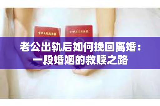 老公出轨后如何挽回离婚：一段婚姻的救赎之路