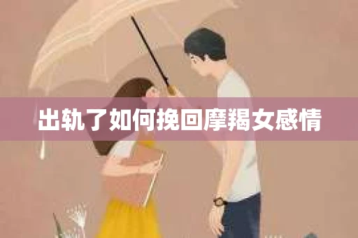 出轨了如何挽回摩羯女感情