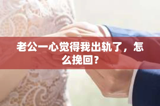老公一心觉得我出轨了，怎么挽回？