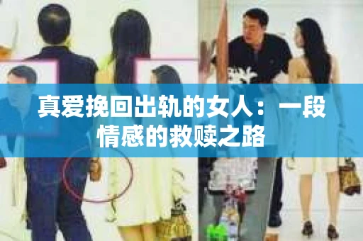 真爱挽回出轨的女人：一段情感的救赎之路