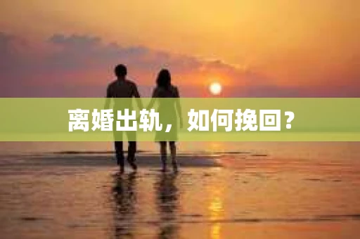 离婚出轨，如何挽回？