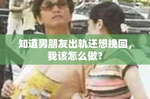 知道男朋友出轨还想挽回，我该怎么做？