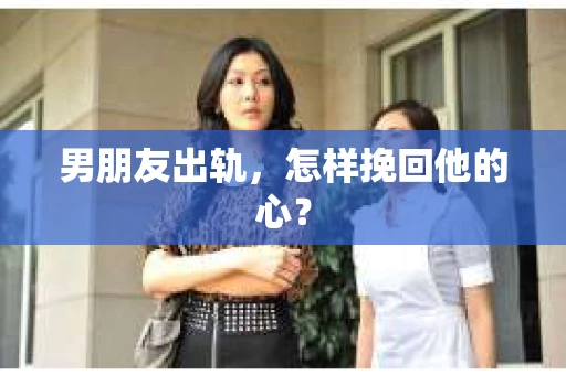 男朋友出轨，怎样挽回他的心？
