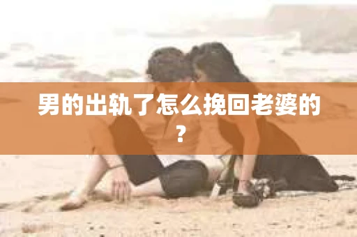 男的出轨了怎么挽回老婆的？