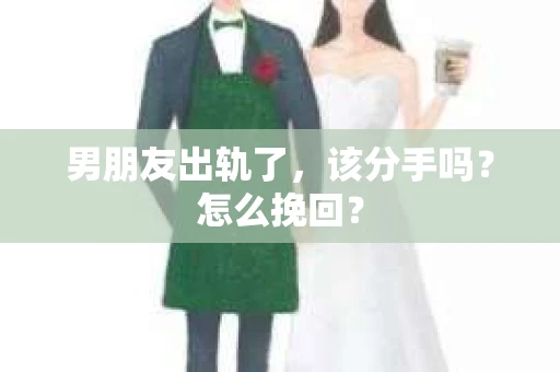 男朋友出轨了,该分手吗?怎么挽回? 男朋友出轨了,该分手吗?怎么挽回?