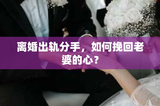 离婚出轨分手，如何挽回老婆的心？