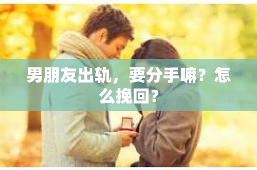 男朋友出轨，要分手嘛？怎么挽回？