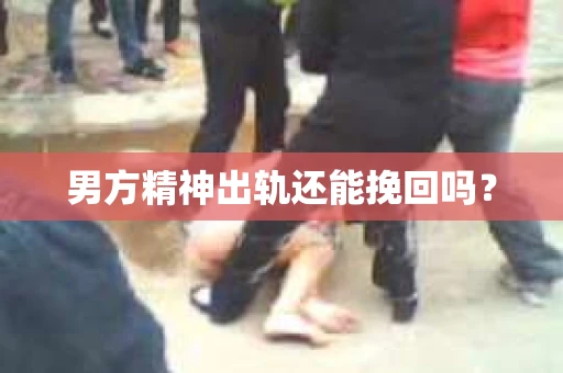 男方精神出轨还能挽回吗？
