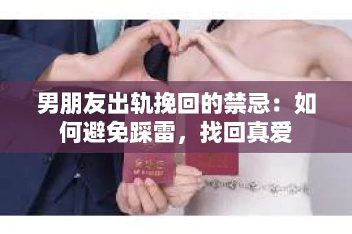 男朋友出轨挽回的禁忌：如何避免踩雷，找回真爱