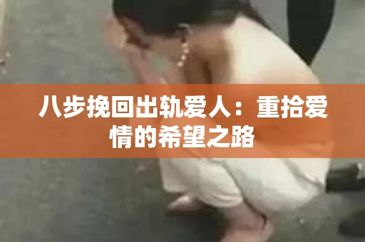 八步挽回出轨爱人：重拾爱情的希望之路