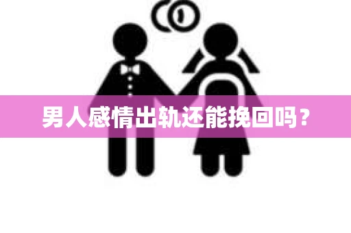 男人感情出轨还能挽回吗？