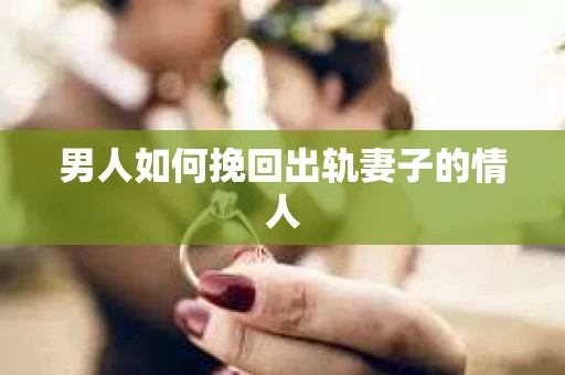 男人如何挽回出轨妻子的情人