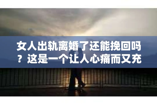 女人出轨离婚了还能挽回吗？这是一个让人心痛而又充满疑惑的问题。在这个充满变数的世界里，婚姻的稳固性似乎变得越来越脆弱。那么，当女人出轨导致离婚后，还有没有可能挽回这段婚姻呢？让我们一起来探讨这个问题。