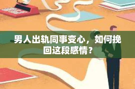 男人出轨同事变心，如何挽回这段感情？