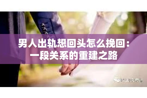 男人出轨想回头怎么挽回：一段关系的重建之路