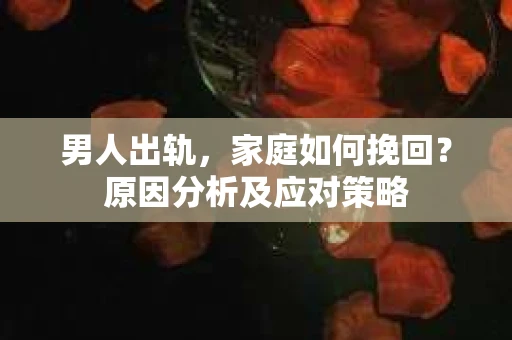 男人出轨，家庭如何挽回？原因分析及应对策略
