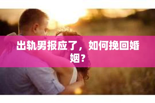 出轨男报应了，如何挽回婚姻？