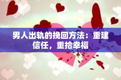 男人出轨的挽回方法：重建信任，重拾幸福