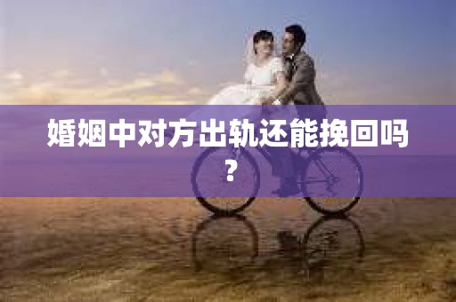 婚姻中对方出轨还能挽回吗？