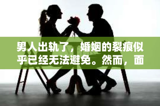 男人出轨了，婚姻的裂痕似乎已经无法避免。然而，面对这样的困境，我们是否真的无路可走？今天，就让我们一起来探讨一下，男人出轨了，我们该如何挽回他。