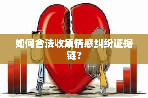 如何合法收集情感纠纷证据链? 如何合法收集情感纠纷证据链?