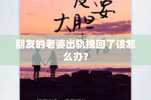 朋友的老婆出轨挽回了该怎么办？