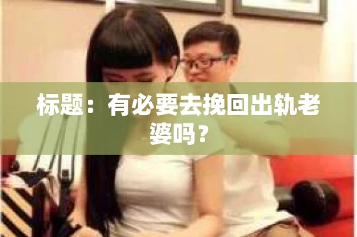 标题：有必要去挽回出轨老婆吗？