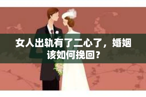 女人出轨有了二心了，婚姻该如何挽回？
