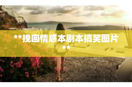 **挽回情感本剧本搞笑图片**