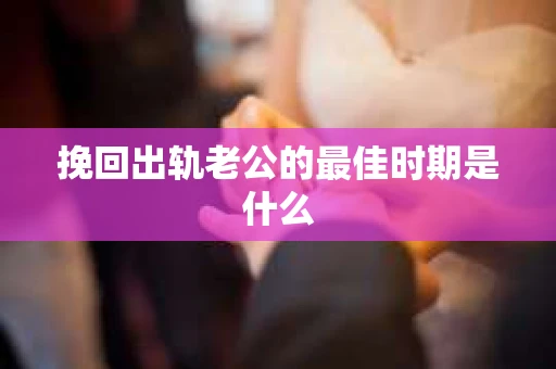 挽回出轨老公的最佳时期是什么