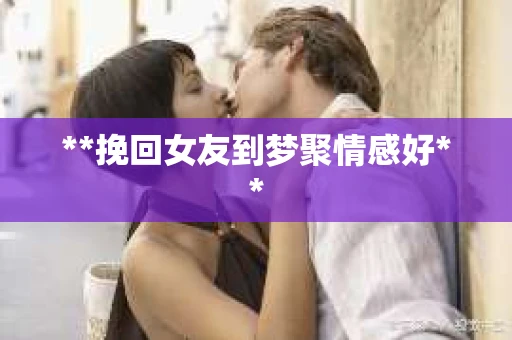 **挽回女友到梦聚情感好**