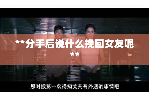 **分手后说什么挽回女友呢**