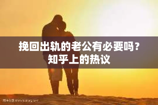 挽回出轨的老公有必要吗？知乎上的热议