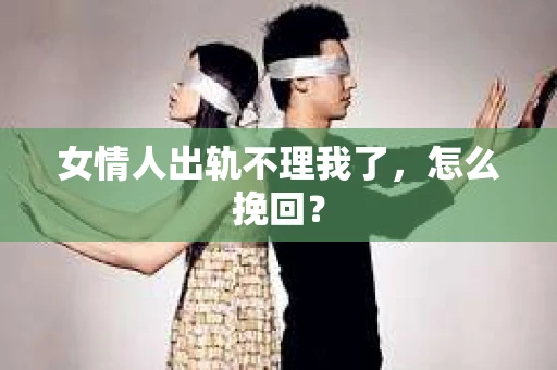 女情人出轨不理我了，怎么挽回？