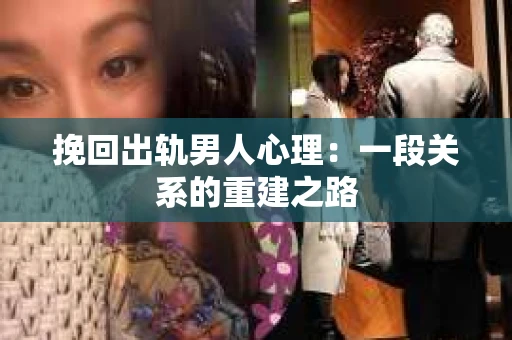 挽回出轨男人心理：一段关系的重建之路