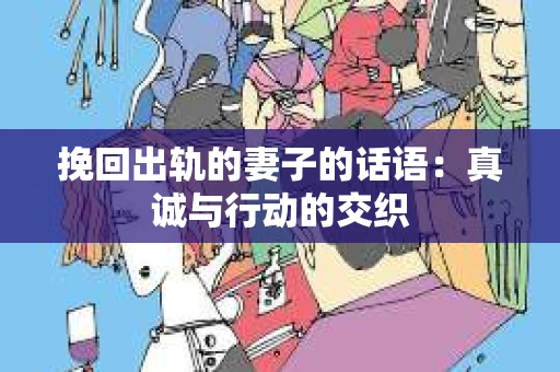 挽回出轨的妻子的话语：真诚与行动的交织