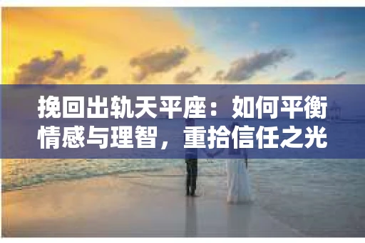 挽回出轨天平座：如何平衡情感与理智，重拾信任之光